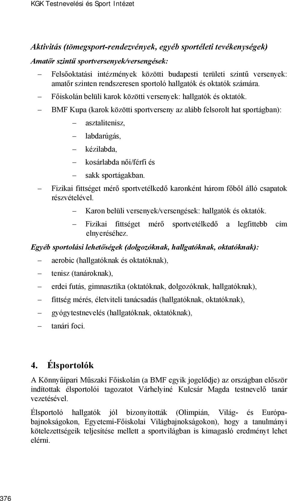 BMF Kupa (karok közötti sportverseny az alább felsorolt hat sportágban): asztalitenisz, labdarúgás, kézilabda, kosárlabda női/férfi és sakk sportágakban.