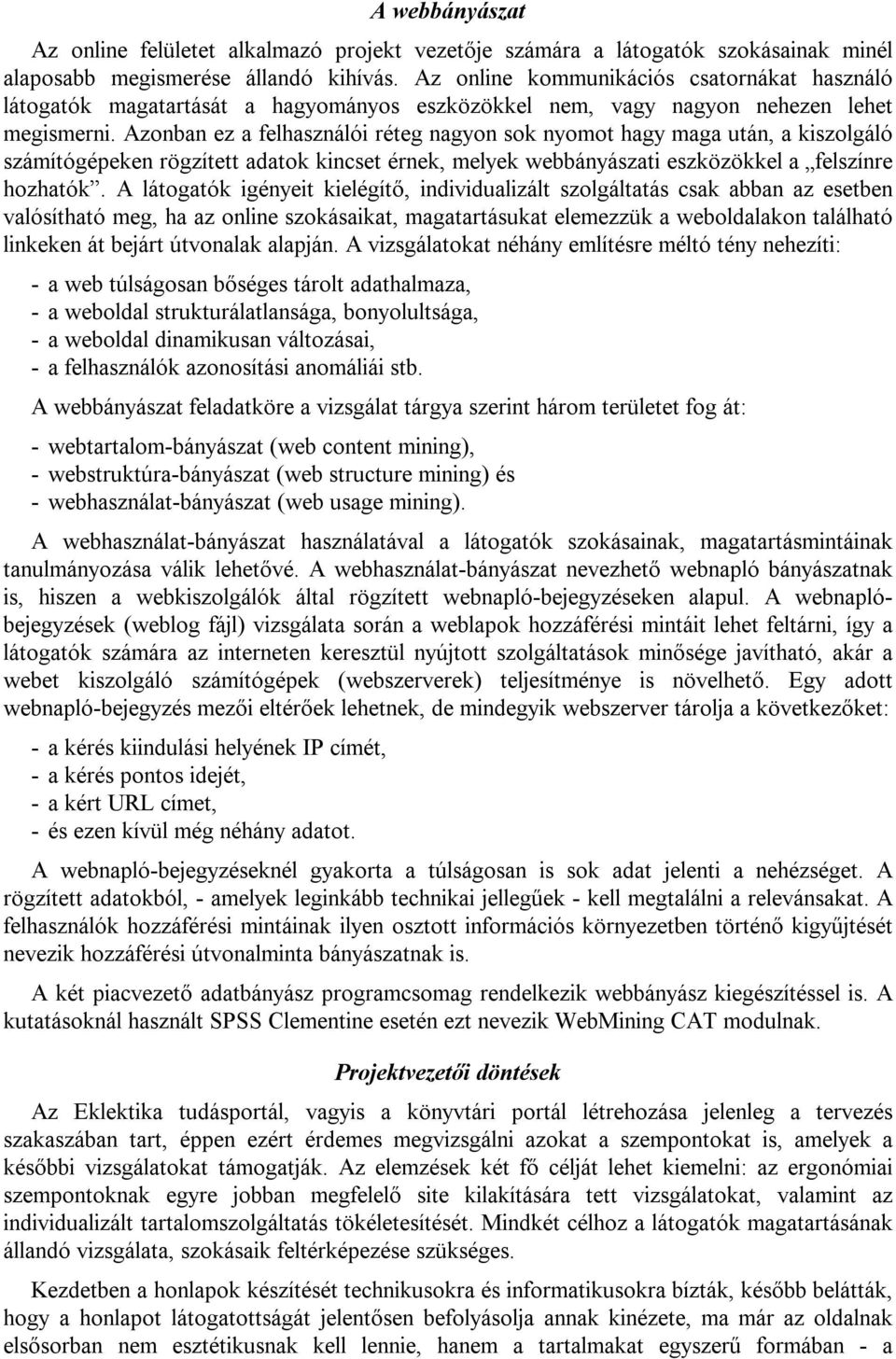 Azonban ez a felhasználói réteg nagyon sok nyomot hagy maga után, a kiszolgáló számítógépeken rögzített adatok kincset érnek, melyek webbányászati eszközökkel a felszínre hozhatók.