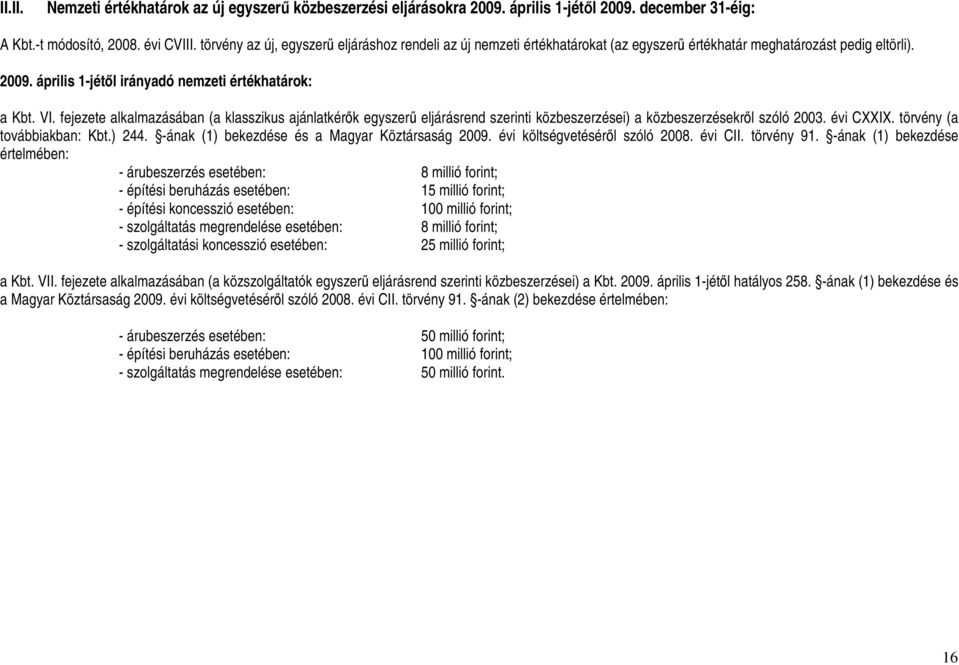 fejezete alkalmazásában (a klasszikus ajánlatkérők egyszerű eljárásrend szerinti közbeszerzései) a közbeszerzésekről szóló 2003. évi CXXIX. törvény (a továbbiakban: Kbt.) 244.