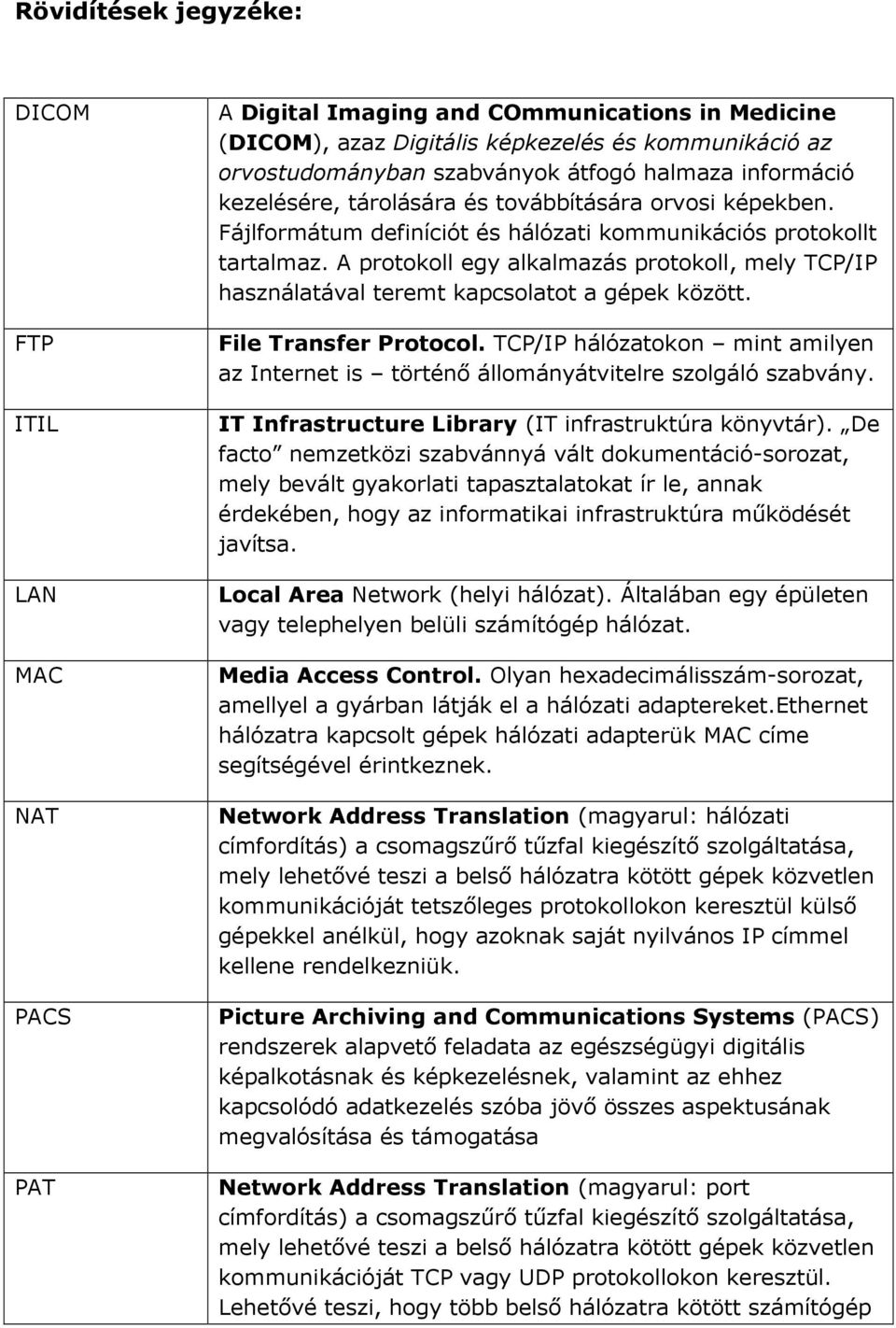 A protokoll egy alkalmazás protokoll, mely TCP/IP használatával teremt kapcsolatot a gépek között. File Transfer Protocol.