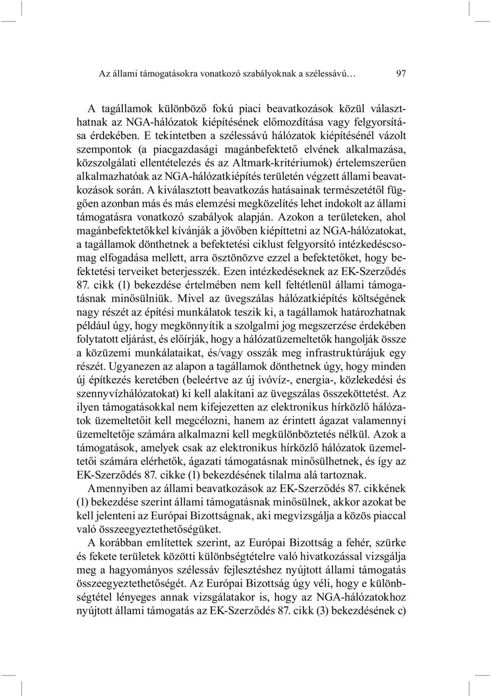 E tekintetben a szélessávú hálózatok kiépítésénél vázolt szempontok (a piacgazdasági magánbefektető elvének alkalmazása, közszolgálati ellentételezés és az Altmark-kritériumok) értelemszerűen