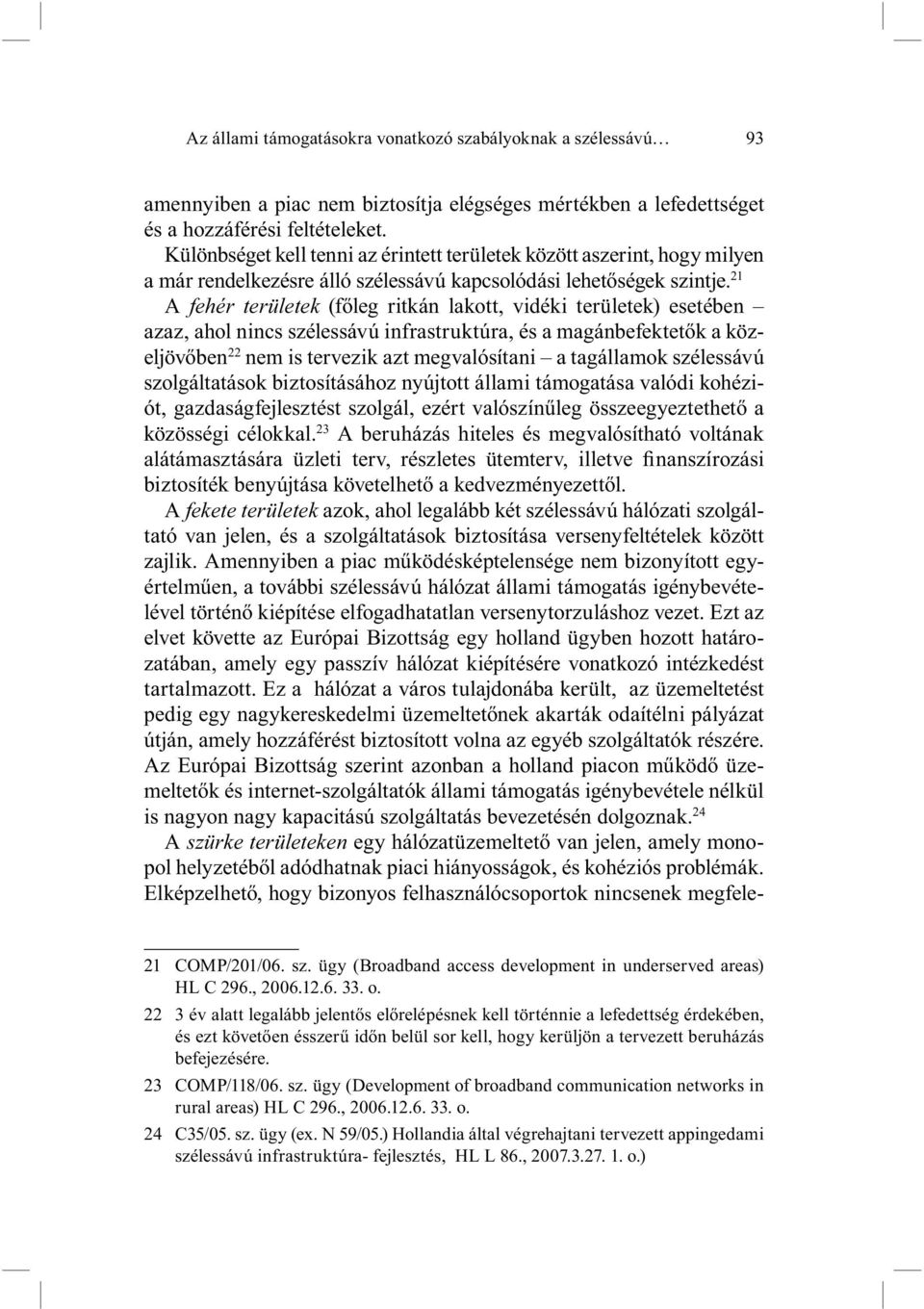 21 A fehér területek (főleg ritkán lakott, vidéki területek) esetében azaz, ahol nincs szélessávú infrastruktúra, és a magánbefektetők a közeljövőben 22 nem is tervezik azt megvalósítani a tagállamok