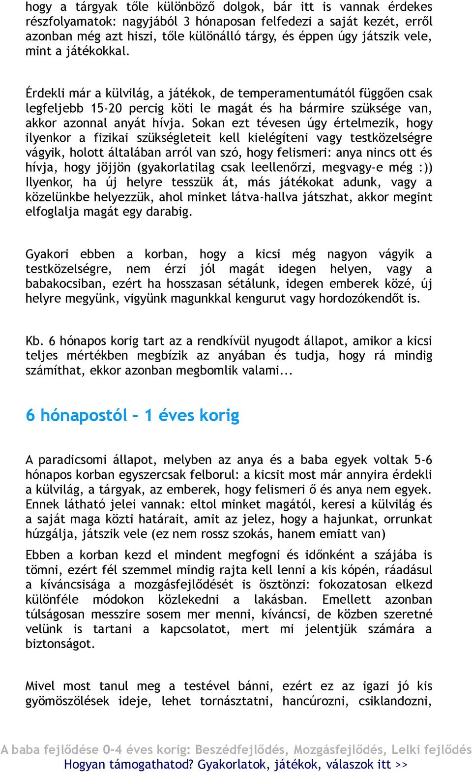 Sokan ezt tévesen úgy értelmezik, hogy ilyenkor a fizikai szükségleteit kell kielégíteni vagy testközelségre vágyik, holott általában arról van szó, hogy felismeri: anya nincs ott és hívja, hogy