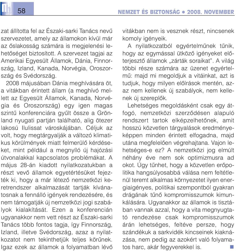 2008 májusában Dánia meghívására öt, a vitákban érintett állam (a meghívó mellett az Egyesült Államok, Kanada, Norvégia és Oroszország) egy igen magas szintû konferenciára gyûlt össze a Grönland