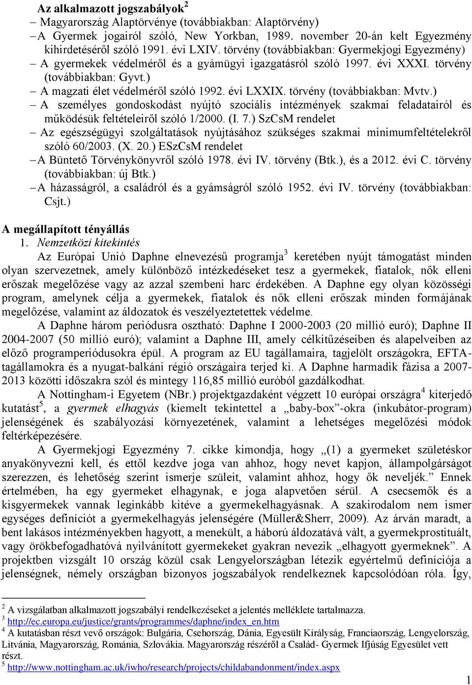 törvény (továbbiakban: Mvtv.) A személyes gondoskodást nyújtó szociális intézmények szakmai feladatairól és működésük feltételeiről szóló 1/2000. (I. 7.