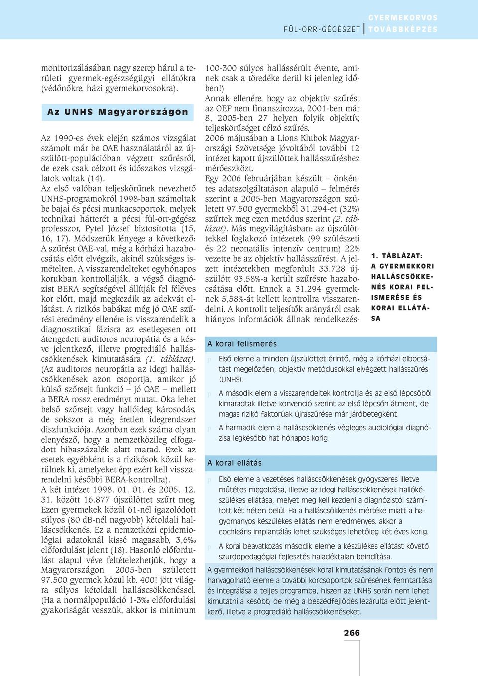 Az elsõ valóban teljeskörûnek nevezhetõ UNHS-programokról 1998-ban számoltak be bajai és pécsi munkacsoportok, melyek technikai hátterét a pécsi fül-orr-gégész professzor, Pytel József biztosította