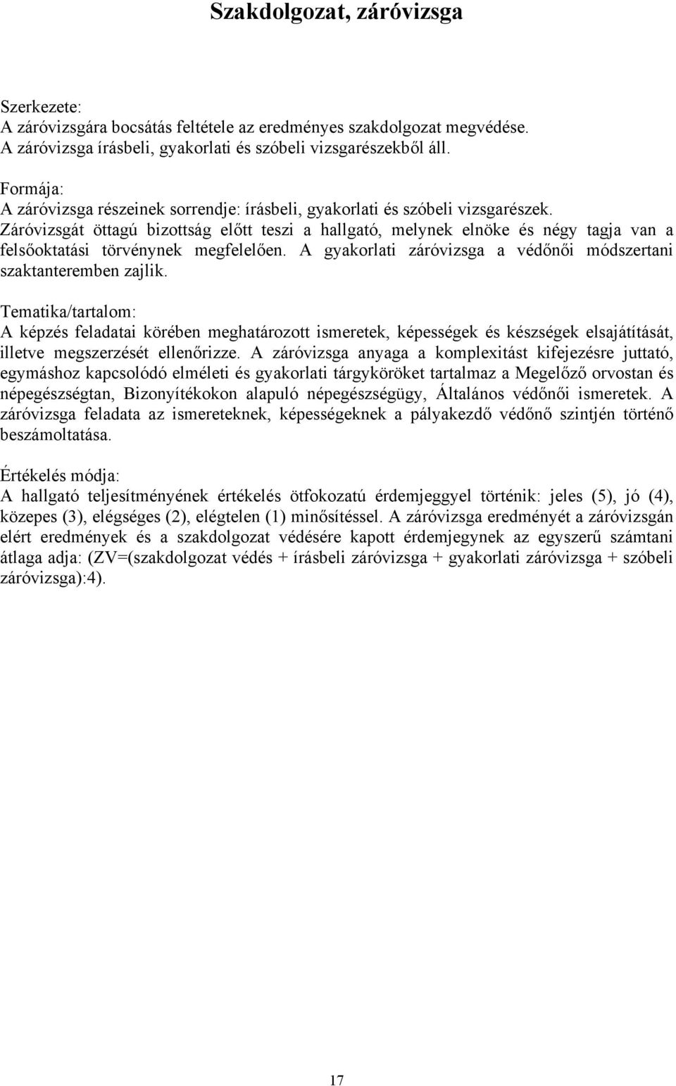 Záróvizsgát öttagú bizottság előtt teszi a hallgató, melynek elnöke és négy tagja van a felsőoktatási törvénynek megfelelően. A gyakorlati záróvizsga a védőnői módszertani szaktanteremben zajlik.