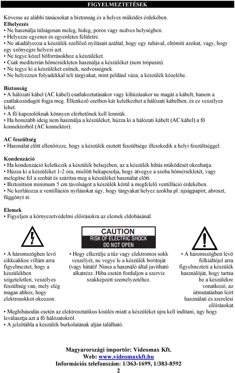 Ne tegye közel hőforrásokhoz a készüléket. Csak mediterrán hőmérsékleten használja a készüléket (nem trópusin). Ne tegye ki a készüléket esőnek, nedvességnek.