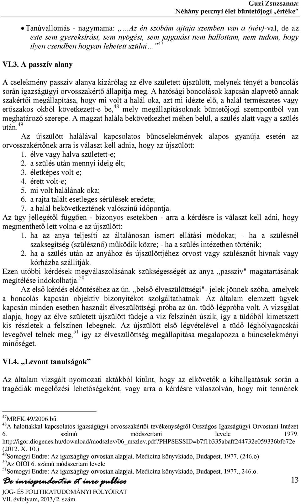 A hatósági boncolások kapcsán alapvető annak szakértői megállapítása, hogy mi volt a halál oka, azt mi idézte elő, a halál természetes vagy erőszakos okból következett-e be, 48 mely megállapításoknak