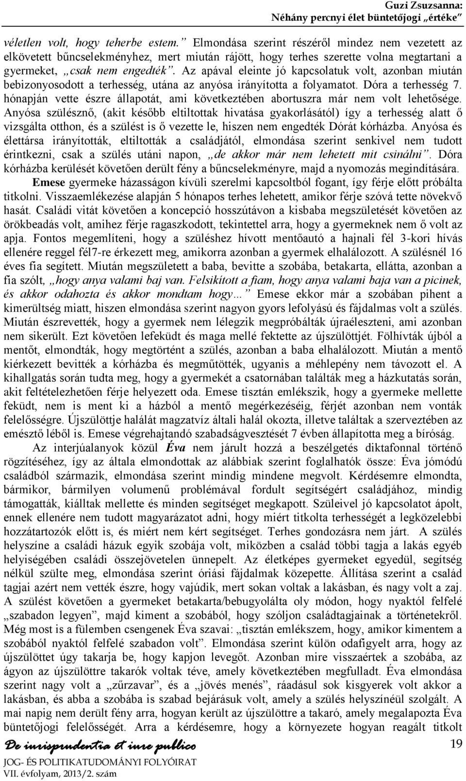 Az apával eleinte jó kapcsolatuk volt, azonban miután bebizonyosodott a terhesség, utána az anyósa irányította a folyamatot. Dóra a terhesség 7.