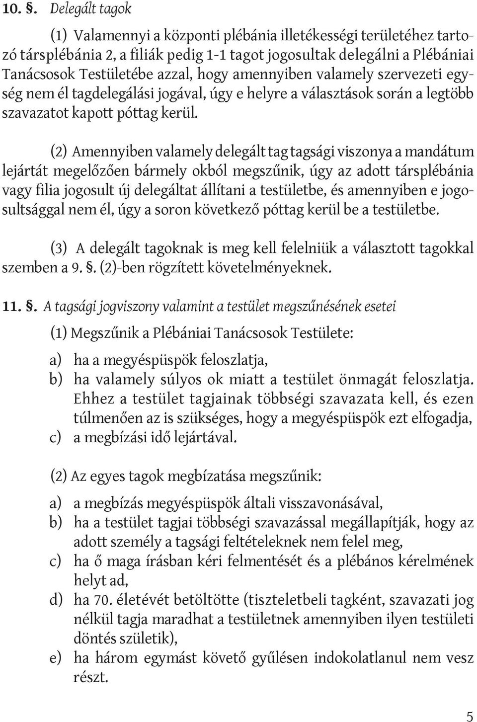 (2) Amennyiben valamely delegált tag tagsági viszonya a mandátum lejártát megelőzően bármely okból megszűnik, úgy az adott társplébánia vagy filia jogosult új delegáltat állítani a testületbe, és