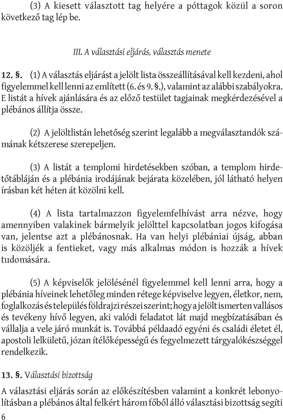 E listát a hívek ajánlására és az előző testület tagjainak megkérdezésével a plébános állítja össze. (2) A jelöltlistán lehetőség szerint legalább a megválasztandók számá nak kétszerese szerepeljen.