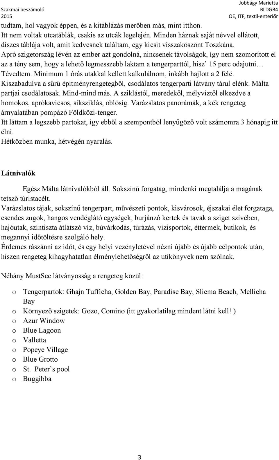 Apró szigetország lévén az ember azt gondolná, nincsenek távolságok, így nem szomorított el az a tény sem, hogy a lehető legmesszebb laktam a tengerparttól, hisz 15 perc odajutni Tévedtem.