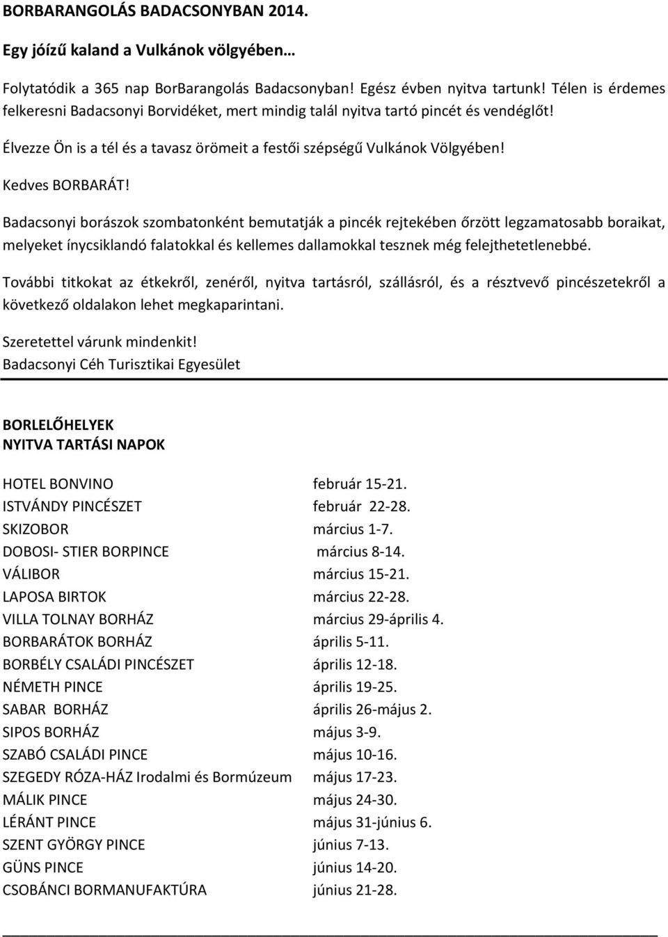 Badacsonyi borászok szombatonként bemutatják a pincék rejtekében őrzött legzamatosabb boraikat, melyeket ínycsiklandó falatokkal és kellemes dallamokkal tesznek még felejthetetlenebbé.