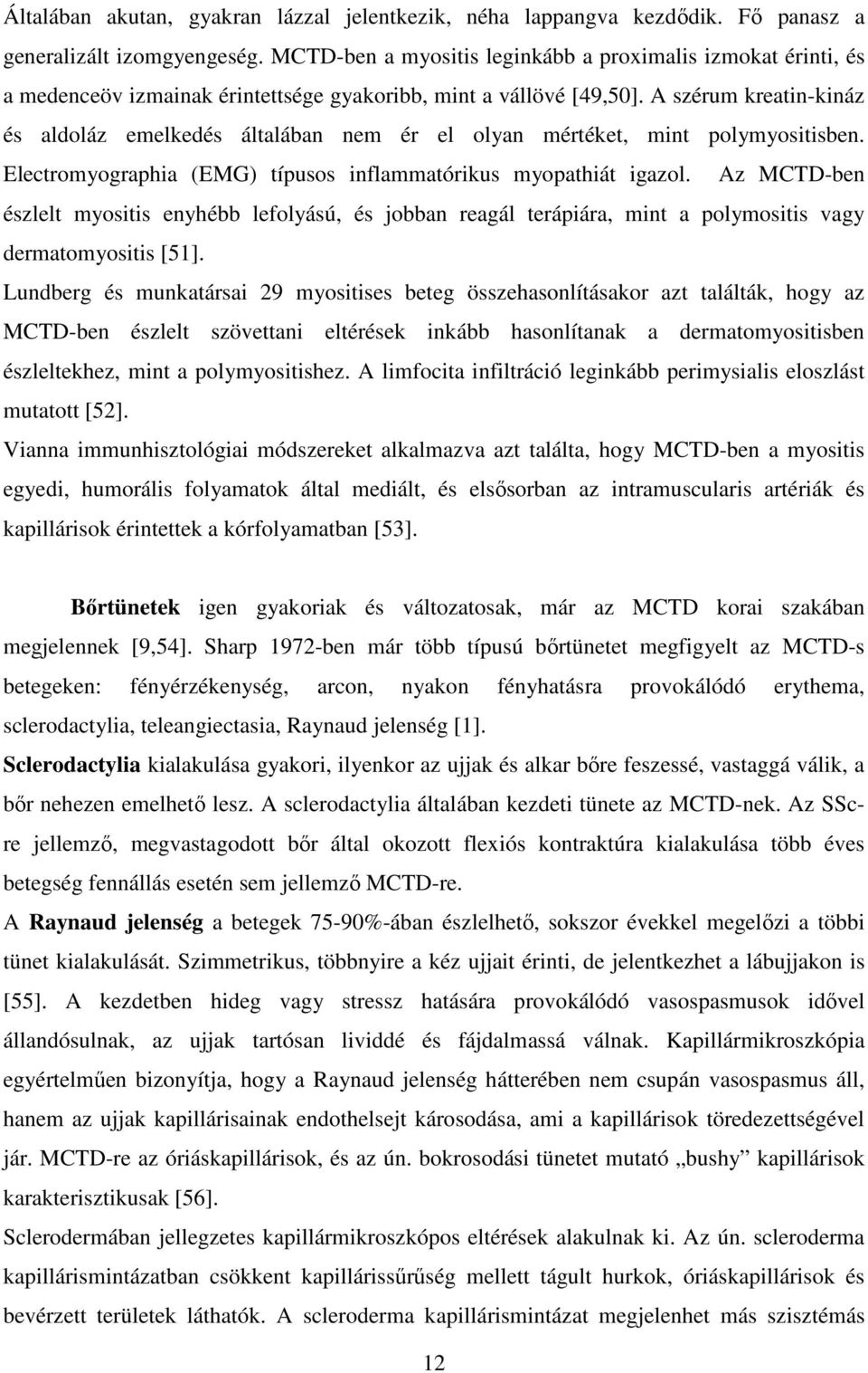 A szérum kreatin-kináz és aldoláz emelkedés általában nem ér el olyan mértéket, mint polymyositisben. Electromyographia (EMG) típusos inflammatórikus myopathiát igazol.