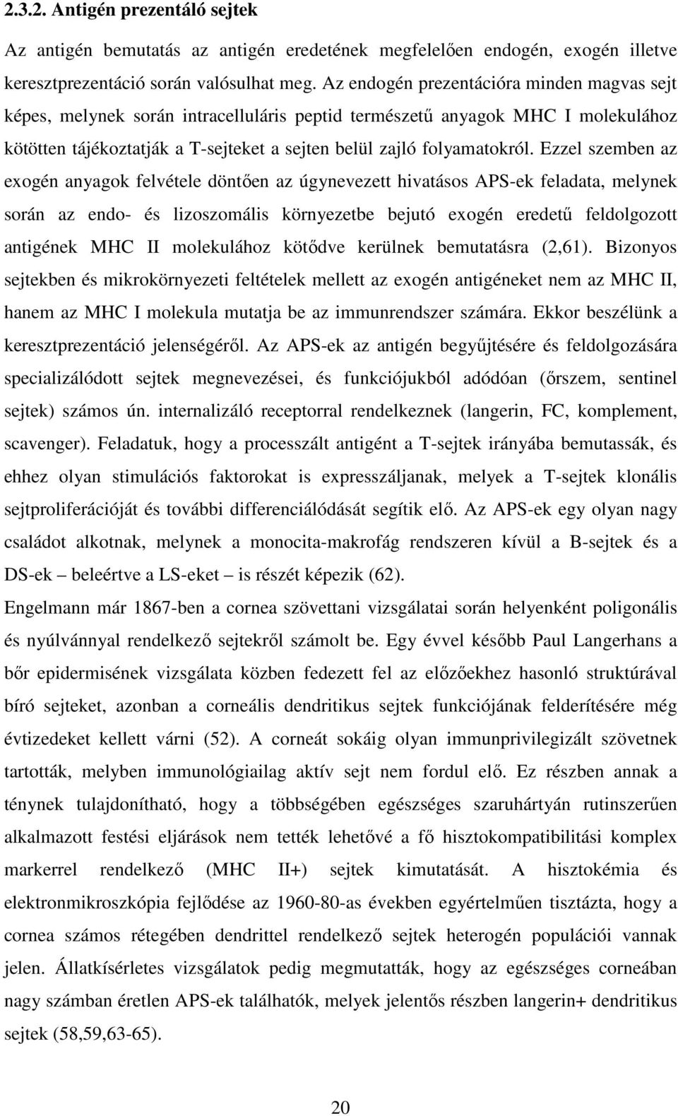 Ezzel szemben az exogén anyagok felvétele döntően az úgynevezett hivatásos APS-ek feladata, melynek során az endo- és lizoszomális környezetbe bejutó exogén eredetű feldolgozott antigének MHC II