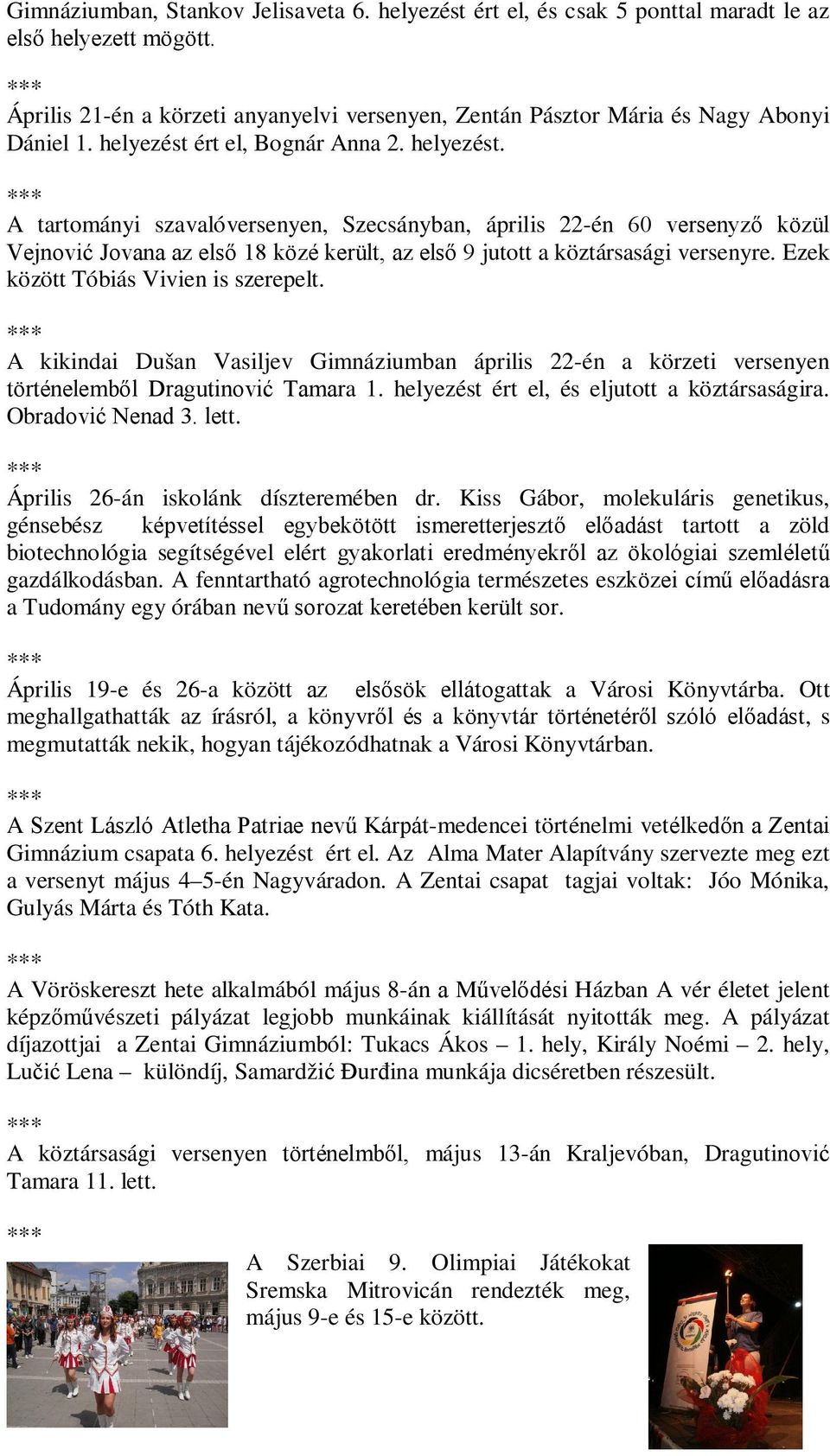 A tartományi szavalóversenyen, Szecsányban, április 22-én 60 versenyző közül Vejnović Jovana az első 18 közé került, az első 9 jutott a köztársasági versenyre. Ezek között Tóbiás Vivien is szerepelt.