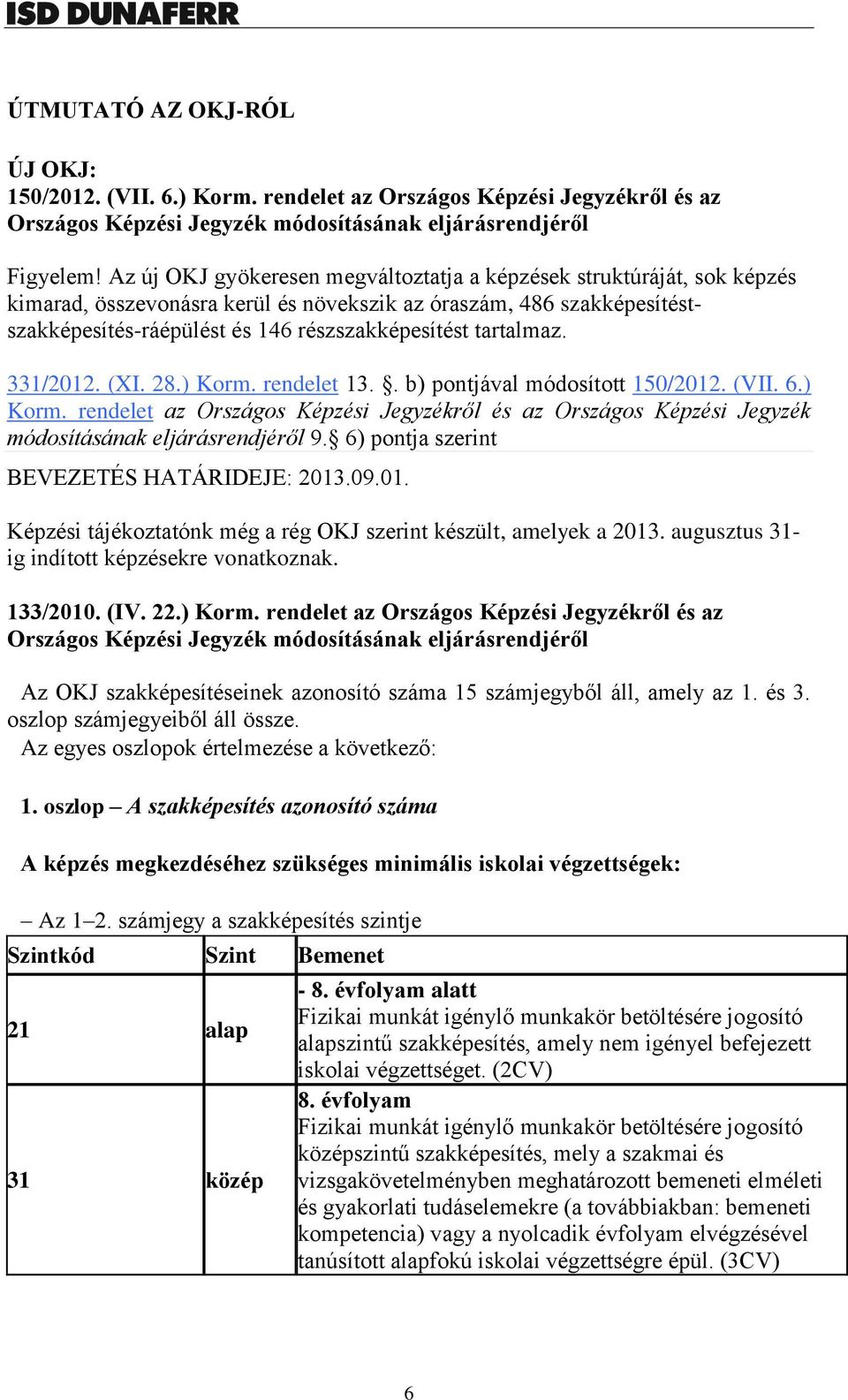 tartalmaz. 331/2012. (XI. 28.) Korm. rendelet 13.. b) pontjával módosított 150/2012. (VII. 6.) Korm. rendelet az Országos Képzési Jegyzékről és az Országos Képzési Jegyzék módosításának eljárásrendjéről 9.