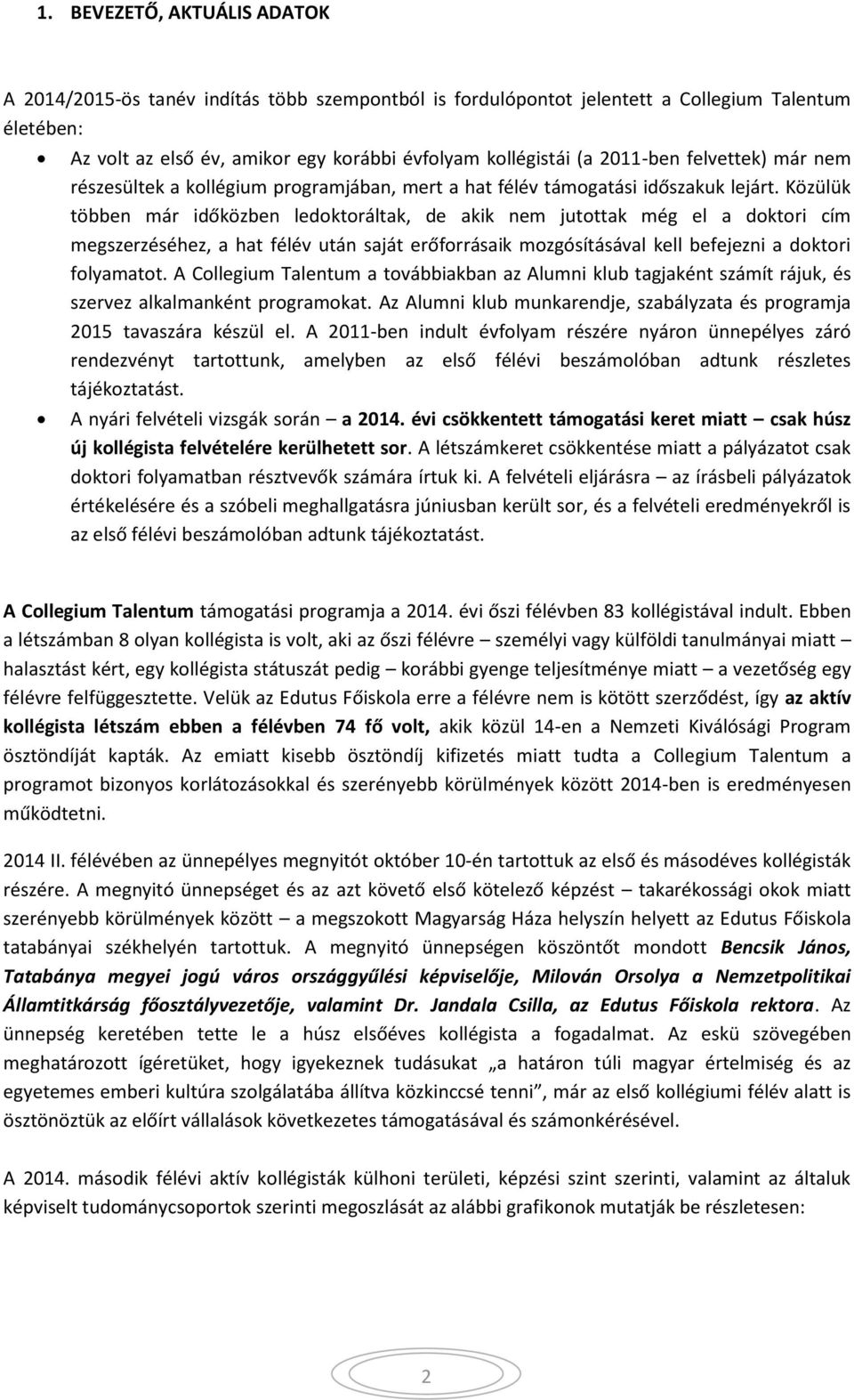 Közülük többen már időközben ledoktoráltak, de akik nem jutottak még el a doktori cím megszerzéséhez, a hat félév után saját erőforrásaik mozgósításával kell befejezni a doktori folyamatot.