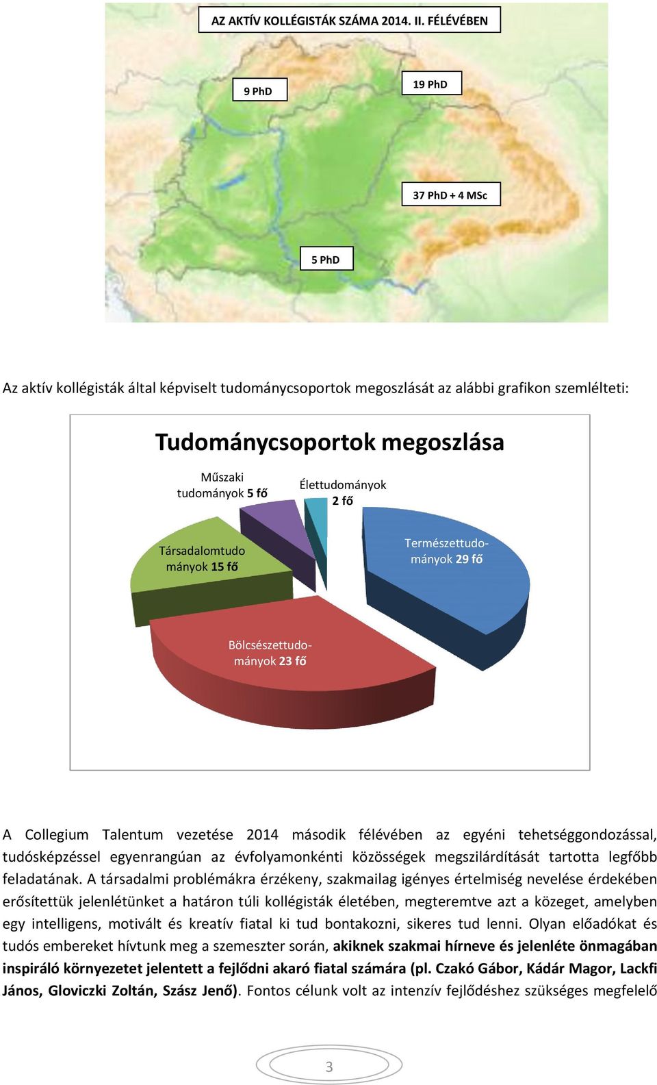 Élettudományok 2 fő Társadalomtudo mányok 15 fő Természettudományok 29 fő Bölcsészettudományok 23 fő A Collegium Talentum vezetése 2014 második félévében az egyéni tehetséggondozással, tudósképzéssel