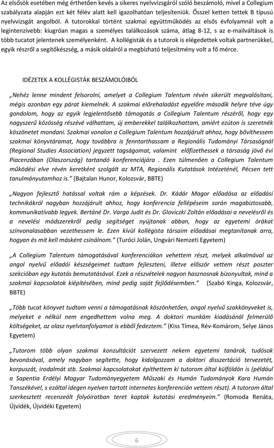 A tutorokkal történt szakmai együttműködés az elsős évfolyamnál volt a legintenzívebb: kiugróan magas a személyes találkozások száma, átlag 8-12, s az e-mailváltások is több tucatot jelentenek