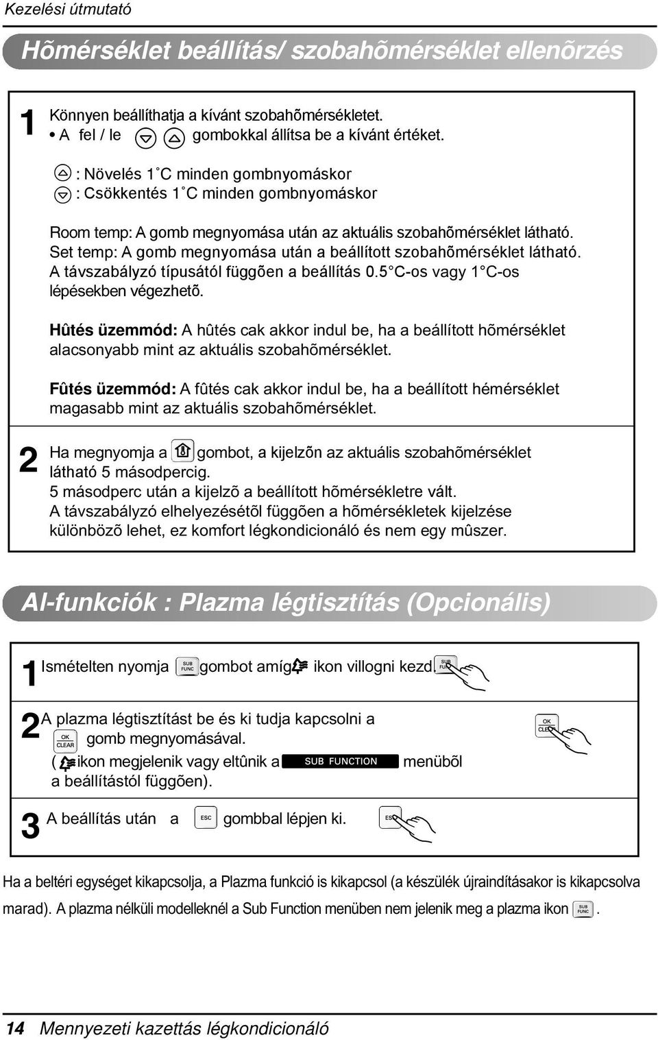 beállítás 05 C-os vagy C-os lépésekben végezhetõ Hûtés üzemmód: A hûtés cak akkor indul be, ha a beállított hõmérséklet alacsonyabb mint az aktuális szobahõmérséklet Fûtés üzemmód: A fûtés cak akkor