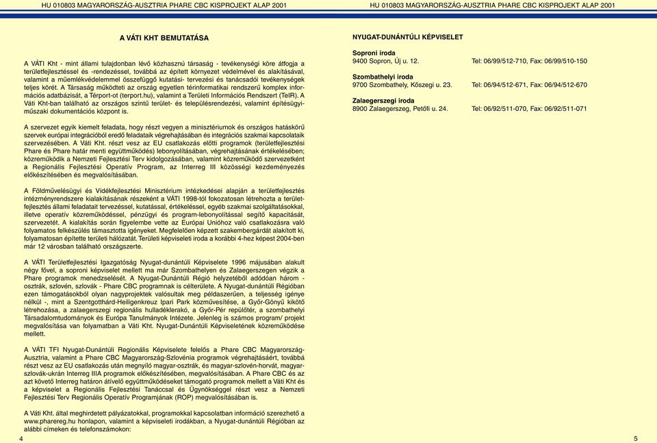 A Társaság mûködteti az ország egyetlen térinformatikai rendszerû komplex információs adatbázisát, a Térport-ot (terport.hu), valamint a Területi Információs Rendszert (TeIR).