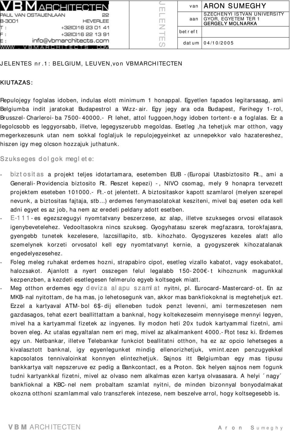 Egy jegy ara oda Budapest, Ferihegy 1-rol, Brusszel-Charleroi-ba 7500-40000.- Ft lehet, attol fuggoen,hogy idoben tortent-e a foglalas. Ez a legolcsobb es leggyorsabb, illetve, legegyszerubb megoldas.