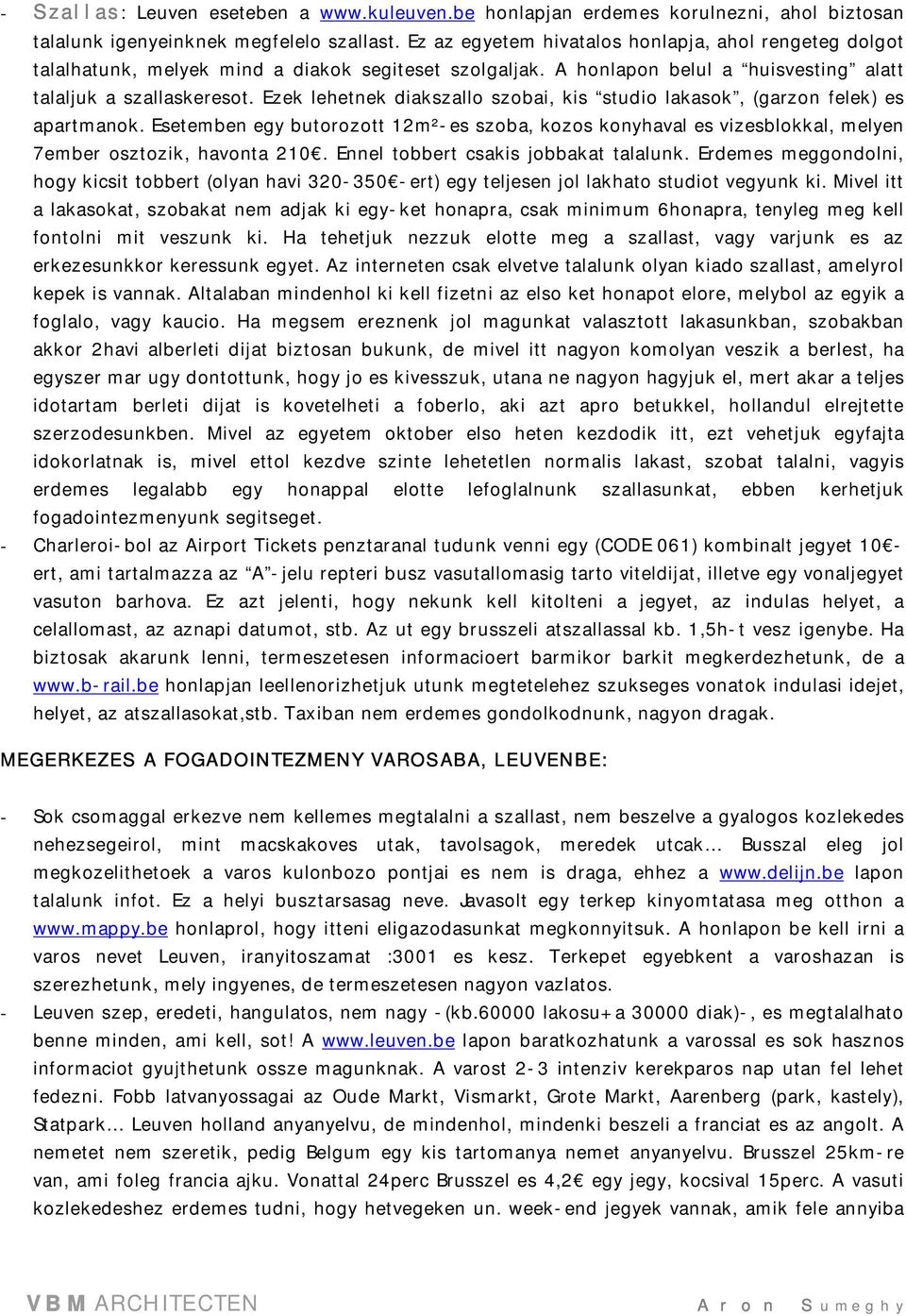 Ezek lehetnek diakszallo szobai, kis studio lakasok, (garzon felek) es apartmanok. Esetemben egy butorozott 12m²-es szoba, kozos konyhaval es vizesblokkal, melyen 7ember osztozik, havonta 210.