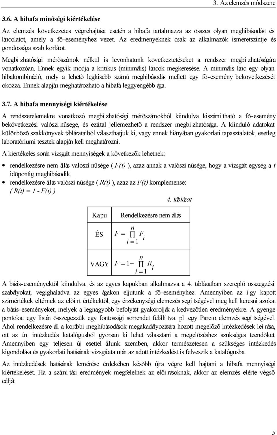 Ennek egyik módja a kritikus (minimális) láncok megkeresése. A minimális lánc egy olyan hibakombináció, mely a lehetõ legkisebb számú meghibásodás mellett egy fõ-esemény bekövetkezését okozza.