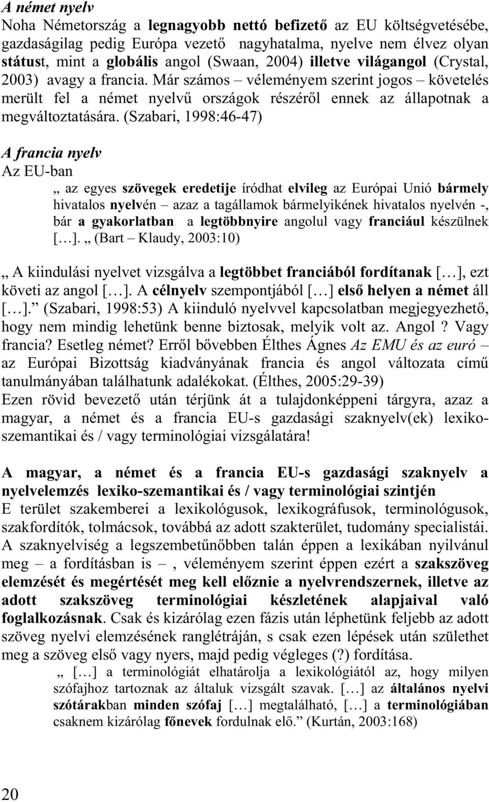 (Szabari, 1998:46-47) A francia nyelv Az EU-ban az egyes szövegek eredetije íródhat elvileg az Európai Unió bármely hivatalos nyelvén azaz a tagállamok bármelyikének hivatalos nyelvén -, bár a