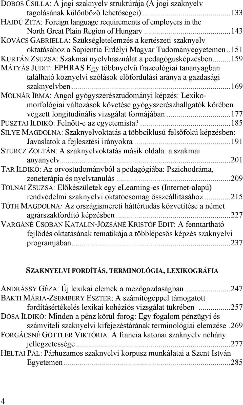 ..159 MÁTYÁS JUDIT: EPHRAS Egy többnyelvű frazeológiai tananyagban található köznyelvi szólások előfordulási aránya a gazdasági szaknyelvben.