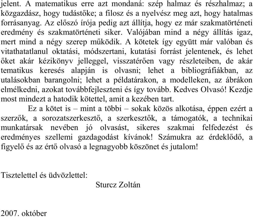 A kötetek így együtt már valóban és vitathatatlanul oktatási, módszertani, kutatási forrást jelentenek, és lehet ket akár kézikönyv jelleggel, visszatér en vagy részleteiben, de akár tematikus