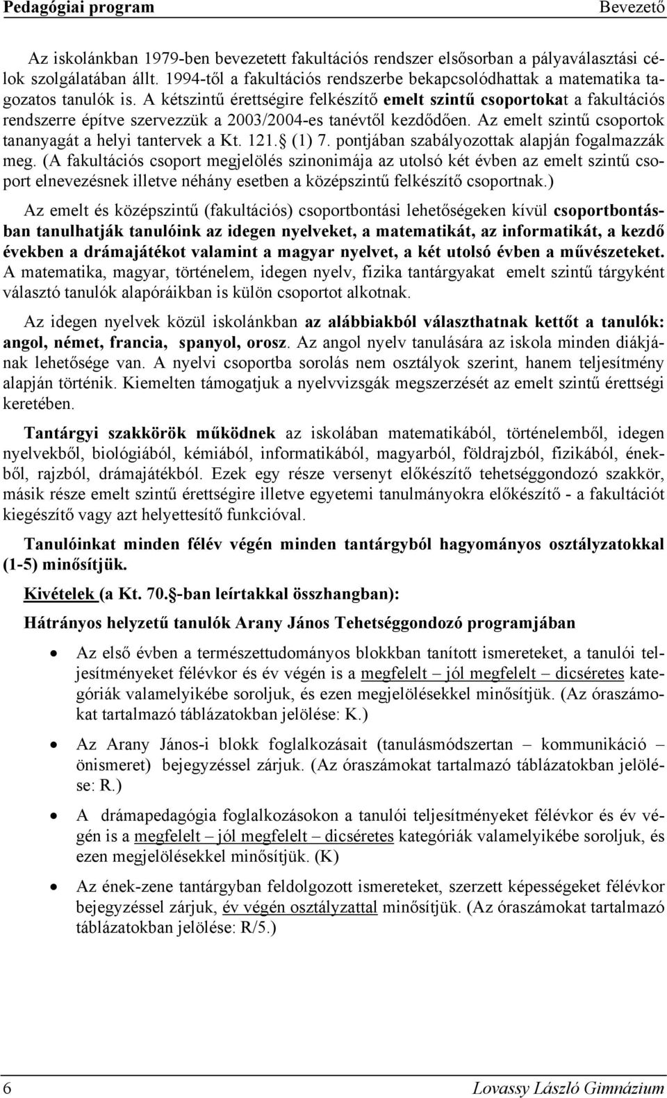 A kétszintű érettségire felkészítő emelt szintű csoportokat a fakultációs rendszerre építve szervezzük a 2003/2004-es tanévtől kezdődően. Az emelt szintű csoportok tananyagát a helyi tantervek a Kt.