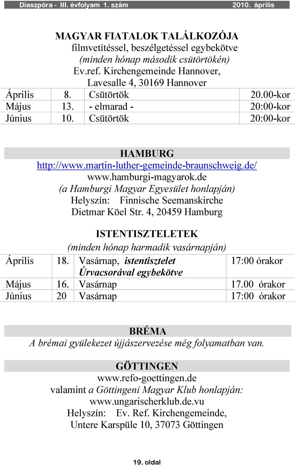 de (a Hamburgi Magyar Egyesület honlapján) Helyszín: Finnische Seemanskirche Dietmar Köel Str. 4, 20459 Hamburg ISTENTISZTELETEK (minden hónap harmadik vasárnapján) Április 18.