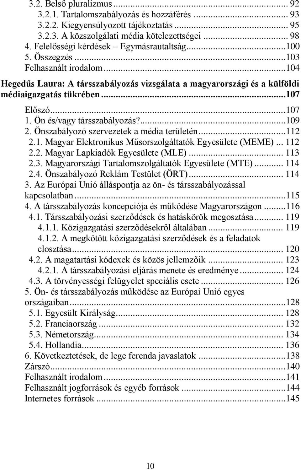 ..107 1. Ön és/vagy társszabályozás?...109 2. Önszabályozó szervezetek a média területén...112 2.1. Magyar Elektronikus Műsorszolgáltatók Egyesülete (MEME)... 112 2.2. Magyar Lapkiadók Egyesülete (MLE).