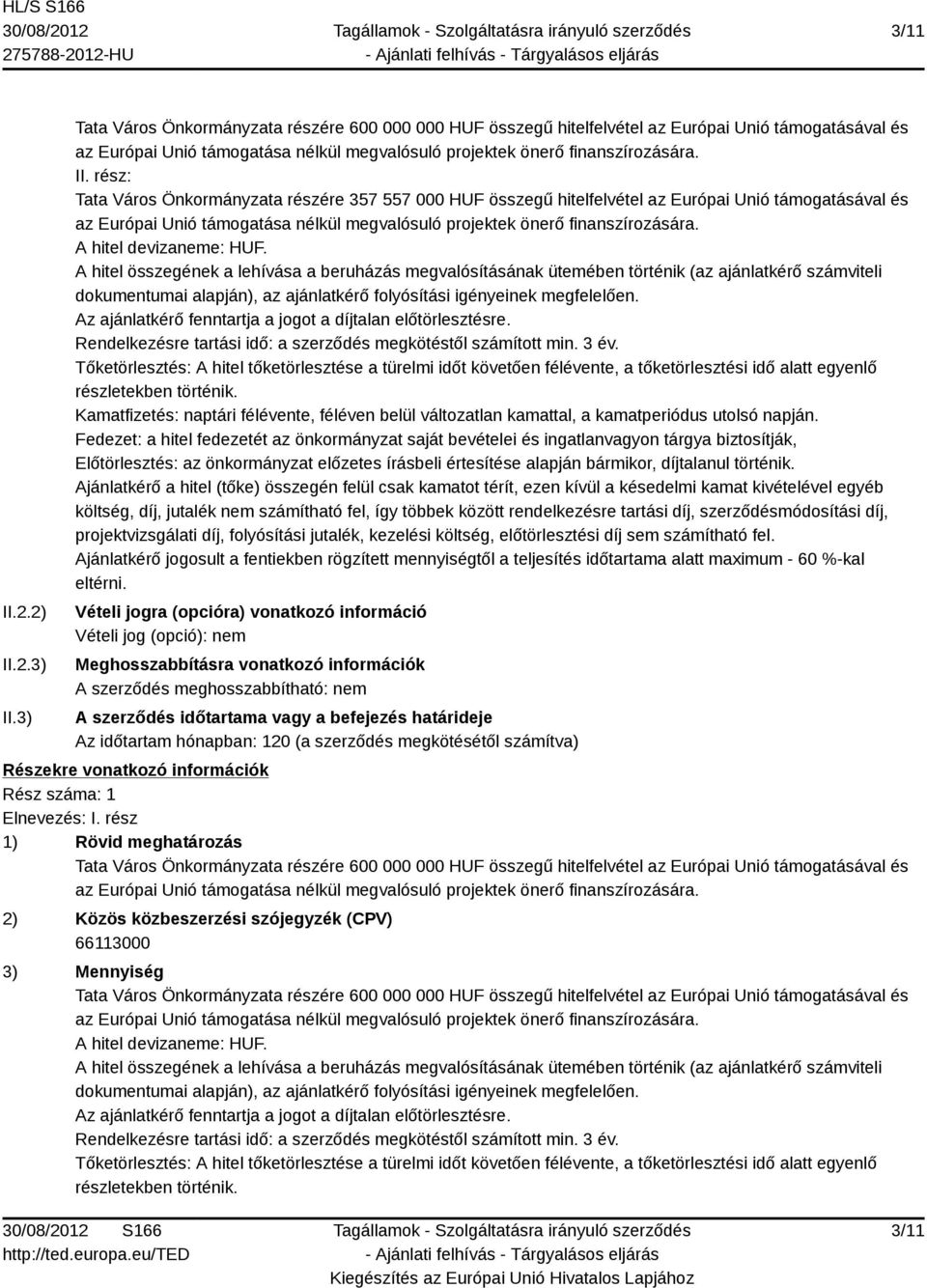 A hitel összegének a lehívása a beruházás megvalósításának ütemében történik (az ajánlatkérő számviteli dokumentumai alapján), az ajánlatkérő folyósítási igényeinek megfelelően.