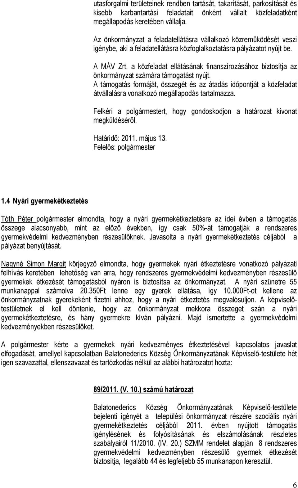 a közfeladat ellátásának finanszírozásához biztosítja az önkormányzat számára támogatást nyújt.