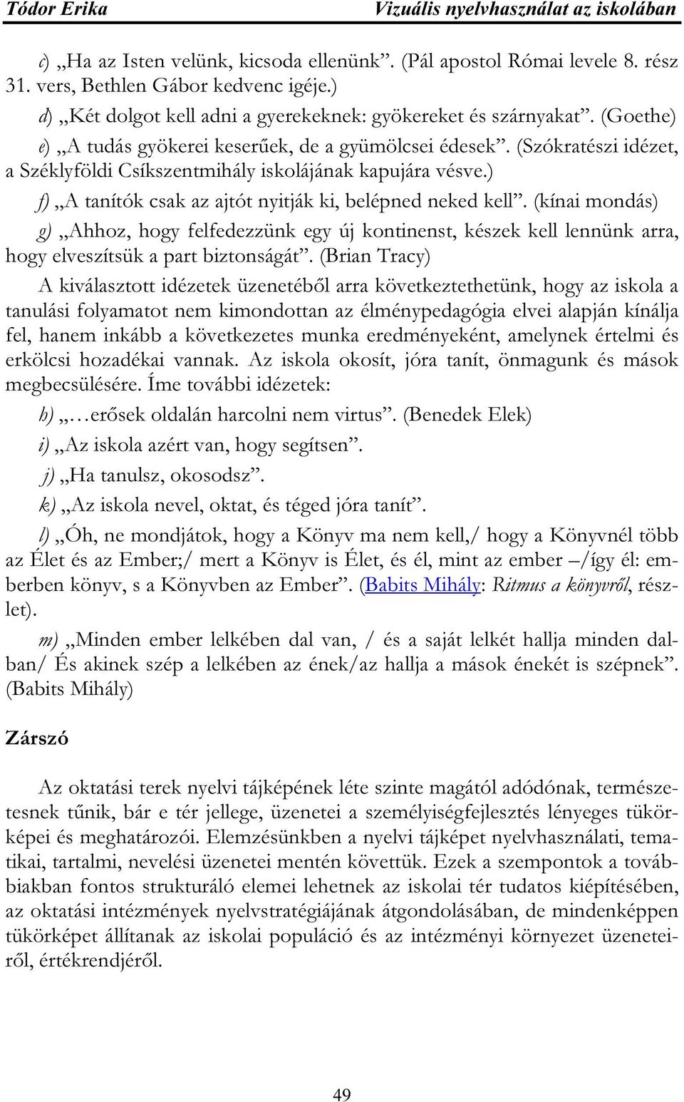 ) f) A tanítók csak az ajtót nyitják ki, belépned neked kell. (kínai mondás) g) Ahhoz, hogy felfedezzünk egy új kontinenst, készek kell lennünk arra, hogy elveszítsük a part biztonságát.