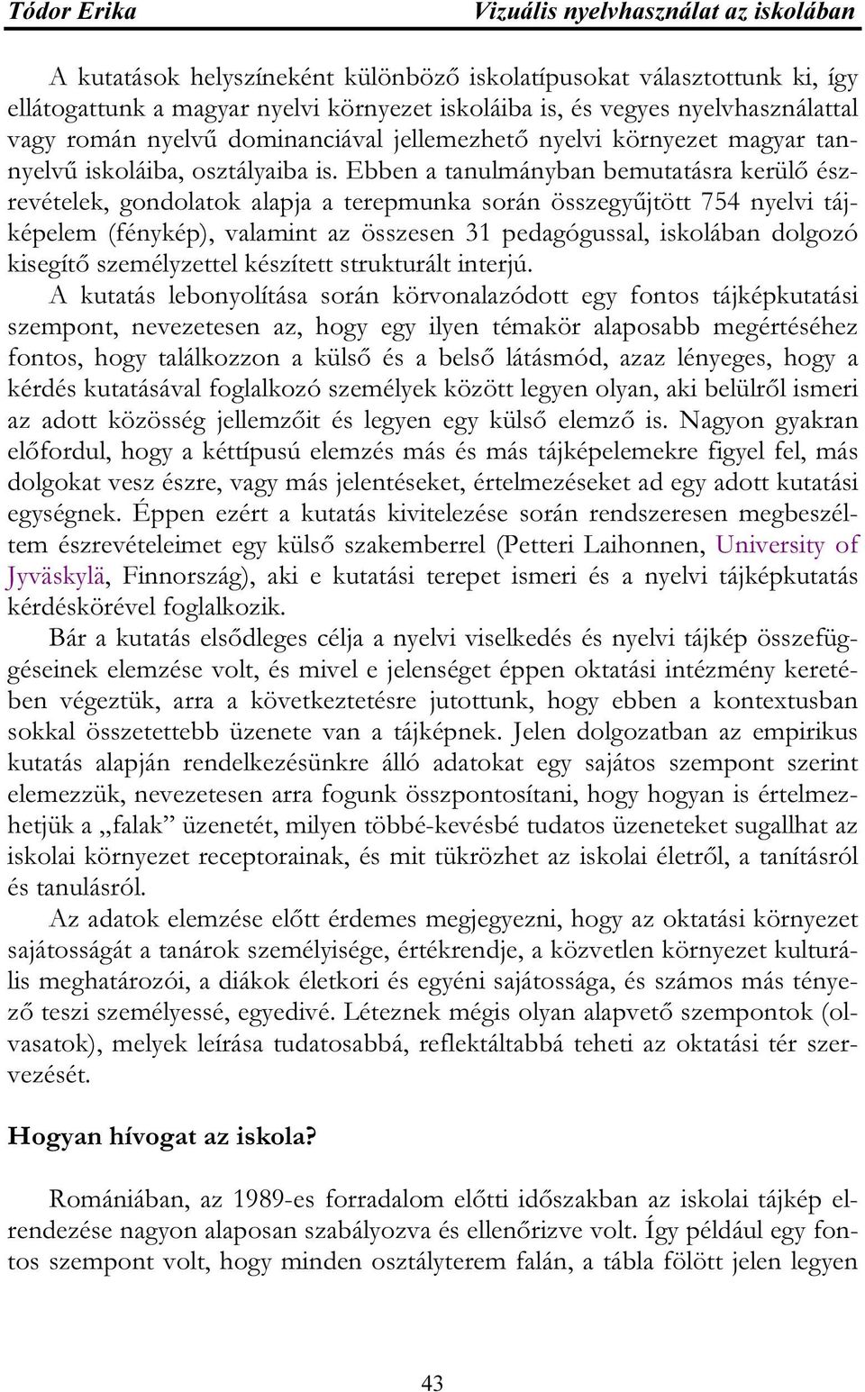 Ebben a tanulmányban bemutatásra kerülő észrevételek, gondolatok alapja a terepmunka során összegyűjtött 754 nyelvi tájképelem (fénykép), valamint az összesen 31 pedagógussal, iskolában dolgozó