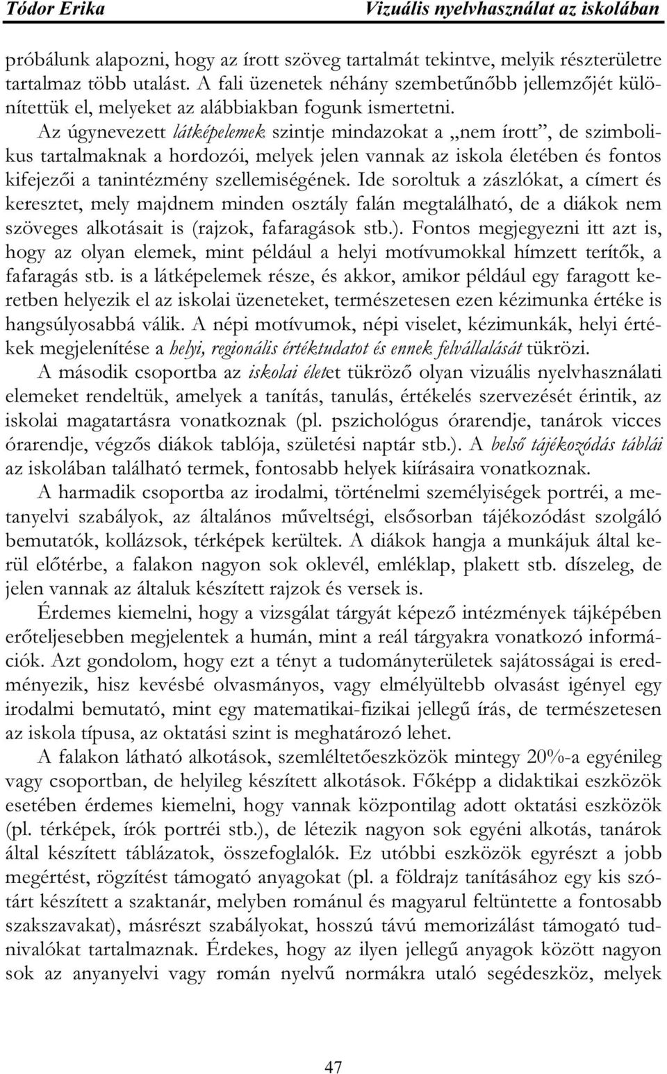 Az úgynevezett látképelemek szintje mindazokat a nem írott, de szimbolikus tartalmaknak a hordozói, melyek jelen vannak az iskola életében és fontos kifejezői a tanintézmény szellemiségének.