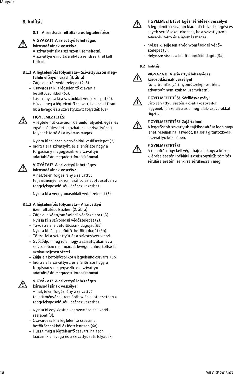 - Csavarozza ki a légtelenítő csavart a betöltőcsonkból (6a). - Lassan nyissa ki a szívóoldali védőszelepet (2).