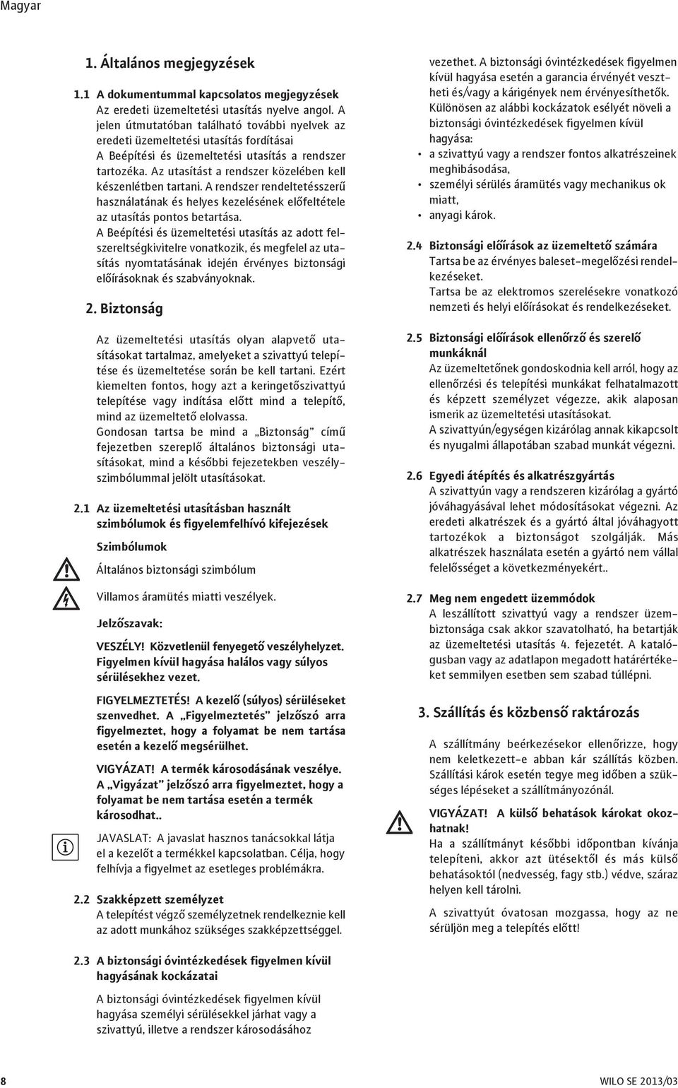 Az utasítást a rendszer közelében kell készenlétben tartani. A rendszer rendeltetésszerű használatának és helyes kezelésének előfeltétele az utasítás pontos betartása.