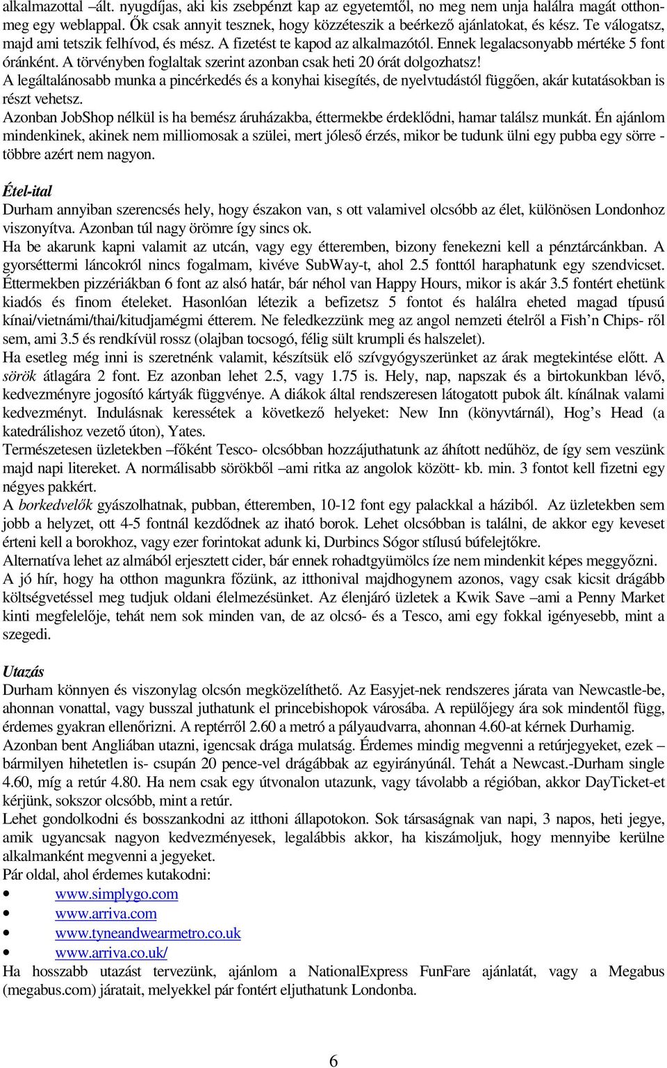 A törvényben foglaltak szerint azonban csak heti 20 órát dolgozhatsz! A legáltalánosabb munka a pincérkedés és a konyhai kisegítés, de nyelvtudástól függıen, akár kutatásokban is részt vehetsz.