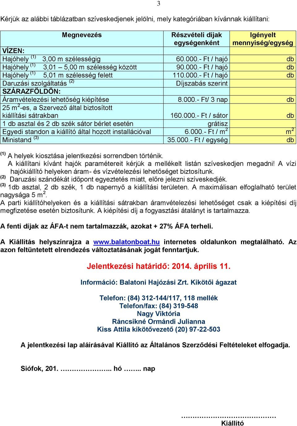 000.- Ft/ 3 nap 25 m 2 -es, a Szervező által biztosított kiállítási sátrakban 160.000.- Ft / sátor 1 asztal és 2 szék sátor bérlet esetén grátisz Egyedi standon a kiállító által hozott installációval 6.