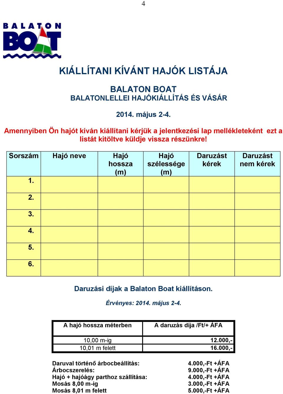 Hajó szélessége (m) Daruzást kérek Daruzást nem kérek 2. 3. 4. 5. 6. Daruzási díjak a Balaton Boat kiállításon. Érvényes: 2014. május 2-4.