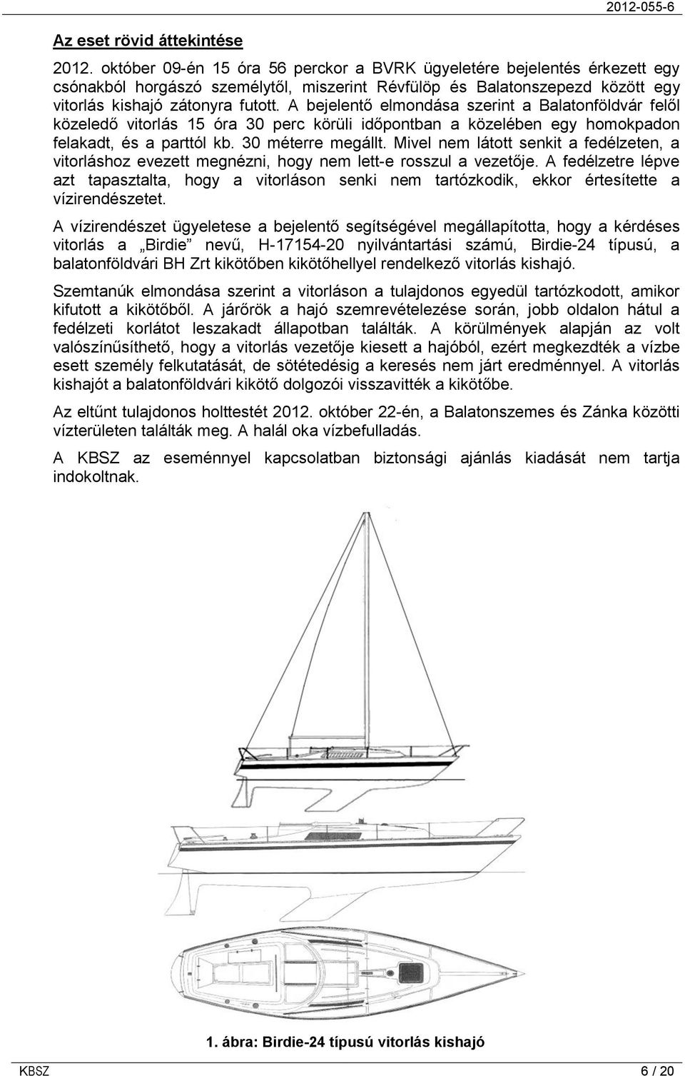 A bejelentő elmondása szerint a Balatonföldvár felől közeledő vitorlás 15 óra 30 perc körüli időpontban a közelében egy homokpadon felakadt, és a parttól kb. 30 méterre megállt.