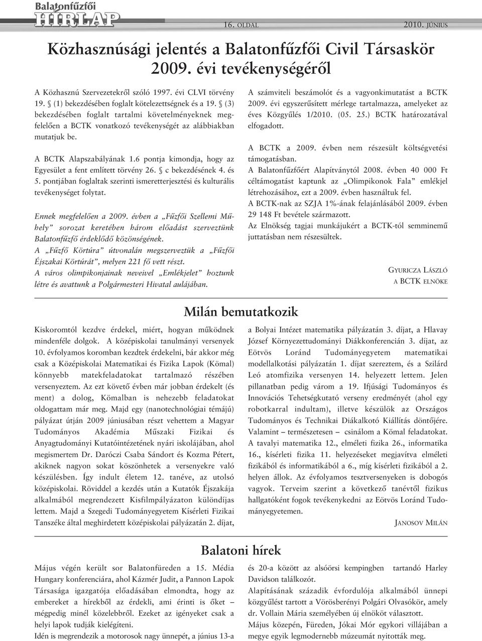 6 pontja kimondja, hogy az Egyesület a fent említett törvény 26. c bekezdésének 4. és 5. pontjában foglaltak szerinti ismeretterjesztési és kulturális tevékenységet folytat. Ennek megfelelően a 2009.