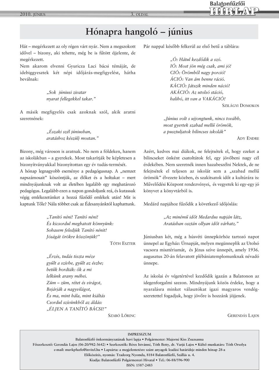 A másik megfigyelés csak azoknak szól, akik aratni szeretnének: Északi szél júniusban, aratáshoz készülj mostan. Pár nappal később felkerül az első betű a táblára: Ó: Hátul kezdődik a szó.