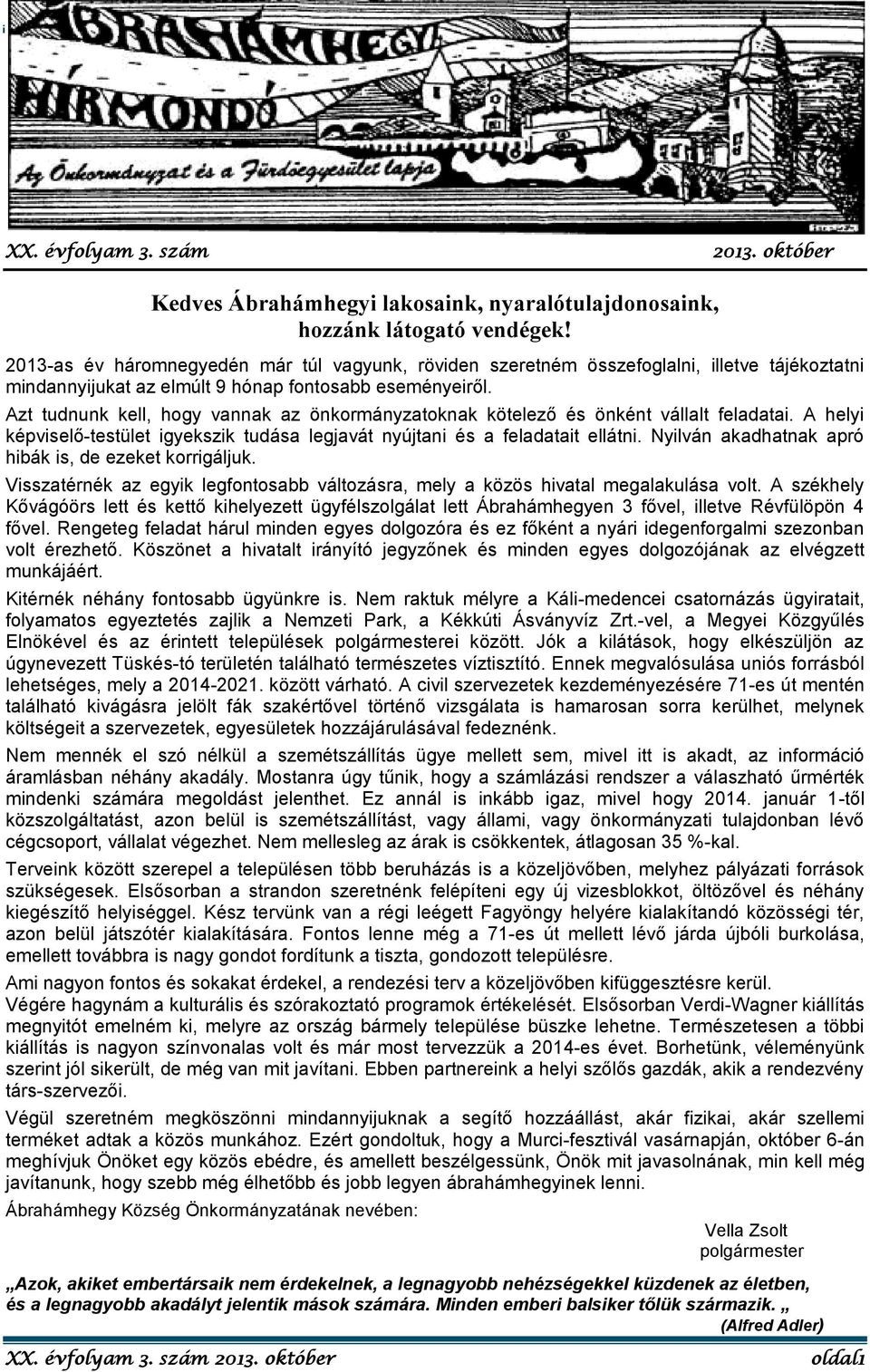 Azt tudnunk kell, hogy vannak az önkormányzatoknak kötelező és önként vállalt feladatai. A helyi képviselő-testület igyekszik tudása legjavát nyújtani és a feladatait ellátni.